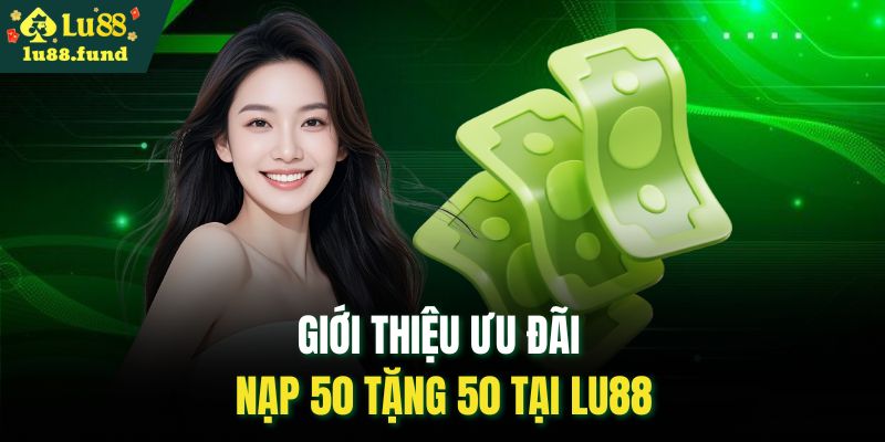 Giới thiệu ưu đãi nạp 50 tặng 50 tại LU88