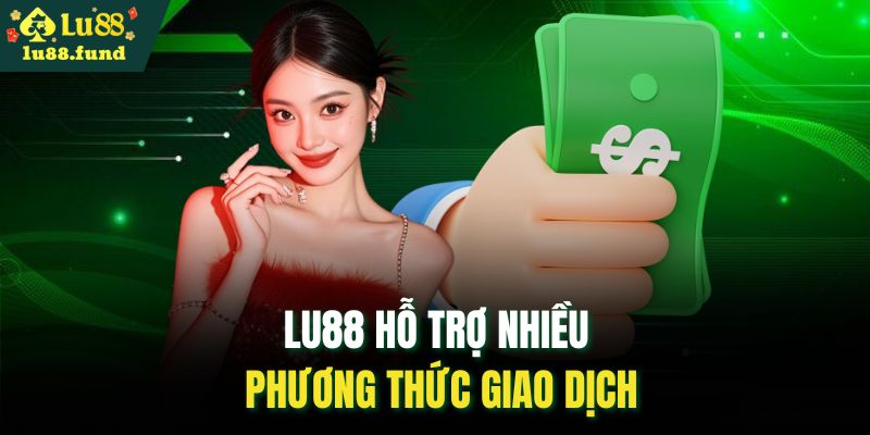 LU88 hỗ trợ nhiều phương thức giao dịch